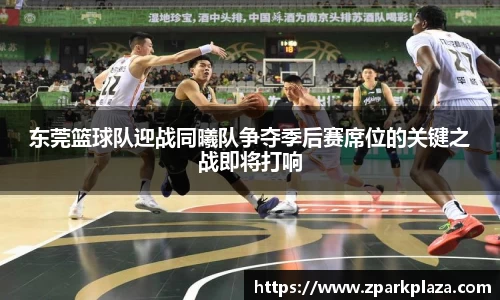 东莞篮球队迎战同曦队争夺季后赛席位的关键之战即将打响