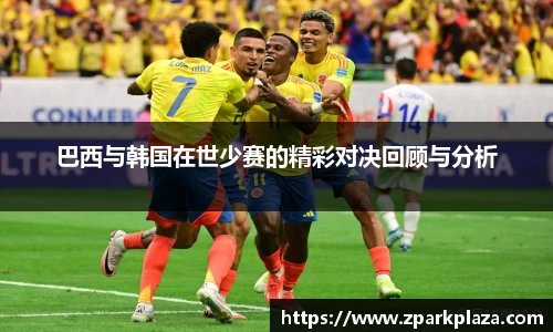 巴西与韩国在世少赛的精彩对决回顾与分析