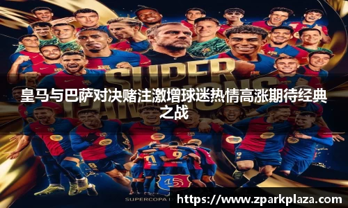 皇马与巴萨对决赌注激增球迷热情高涨期待经典之战