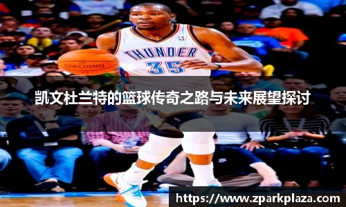 凯文杜兰特的篮球传奇之路与未来展望探讨