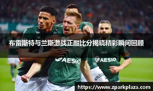 布雷斯特与兰斯激战正酣比分揭晓精彩瞬间回顾
