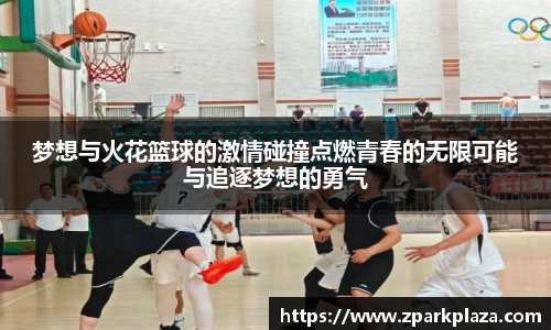 梦想与火花篮球的激情碰撞点燃青春的无限可能与追逐梦想的勇气